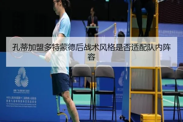 孔蒂加盟多特蒙德后战术风格是否适配队内阵容
